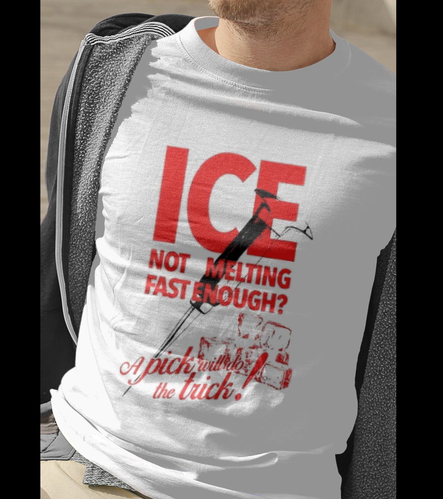 ICE Not Melting Fast Enough A Pick Will Do The Trick T-Shirt