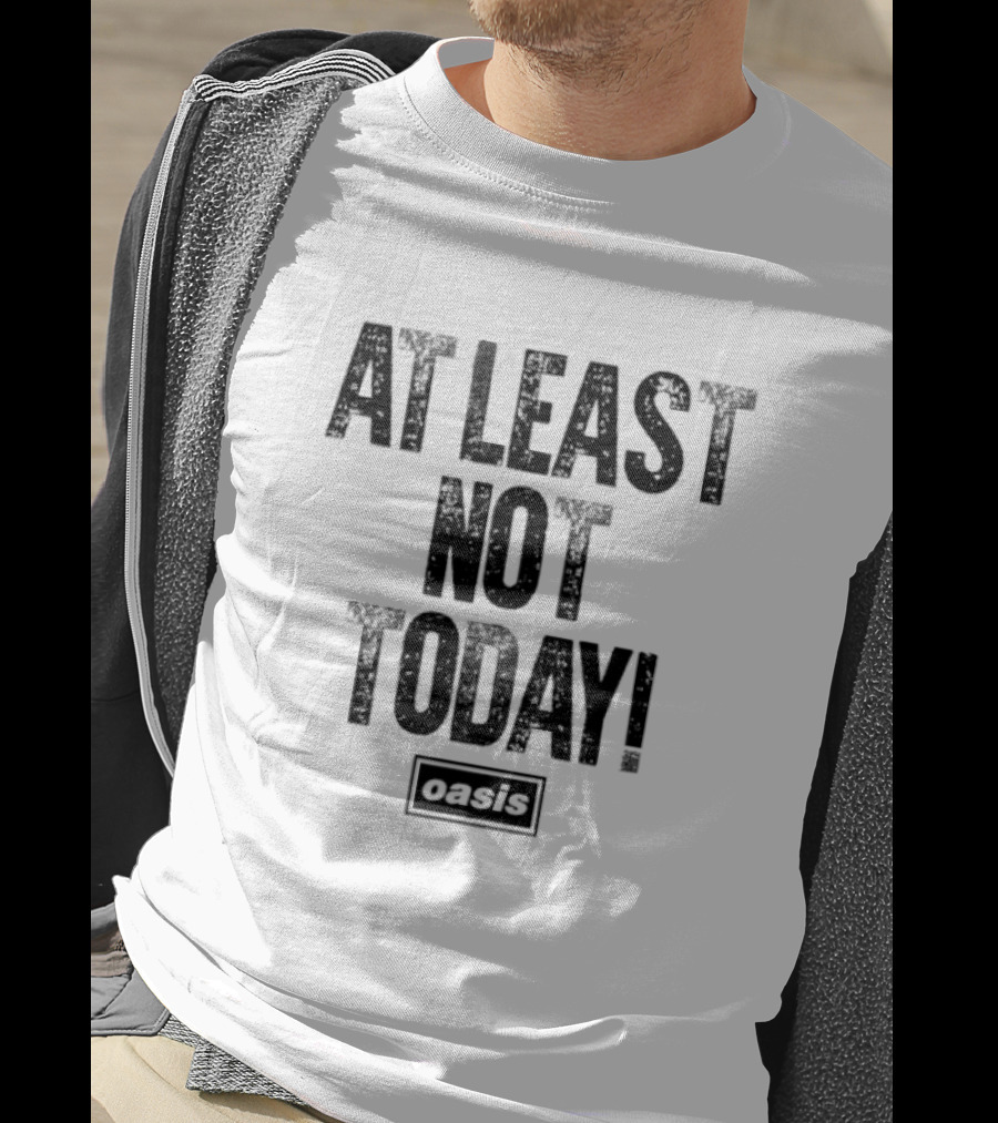 At Least Not Today Oasis T-Shirt