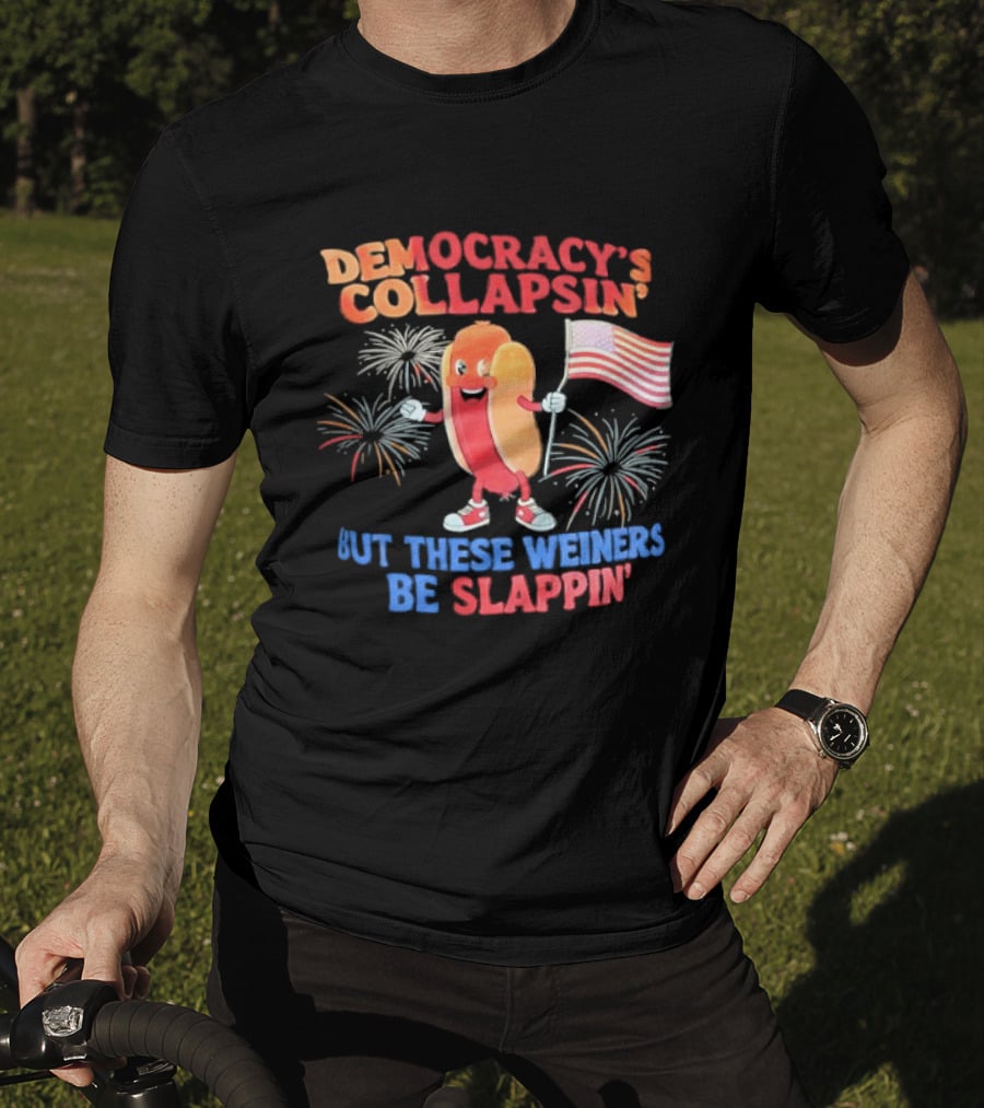 Democracy's Collapsin' But These Weiners Be Slappin' Flag Fireworks T-Shirt
