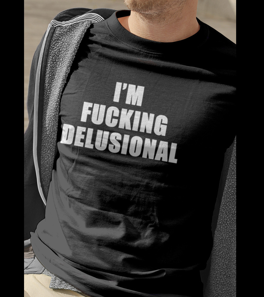 I'm Fucking Delusional T-Shirt