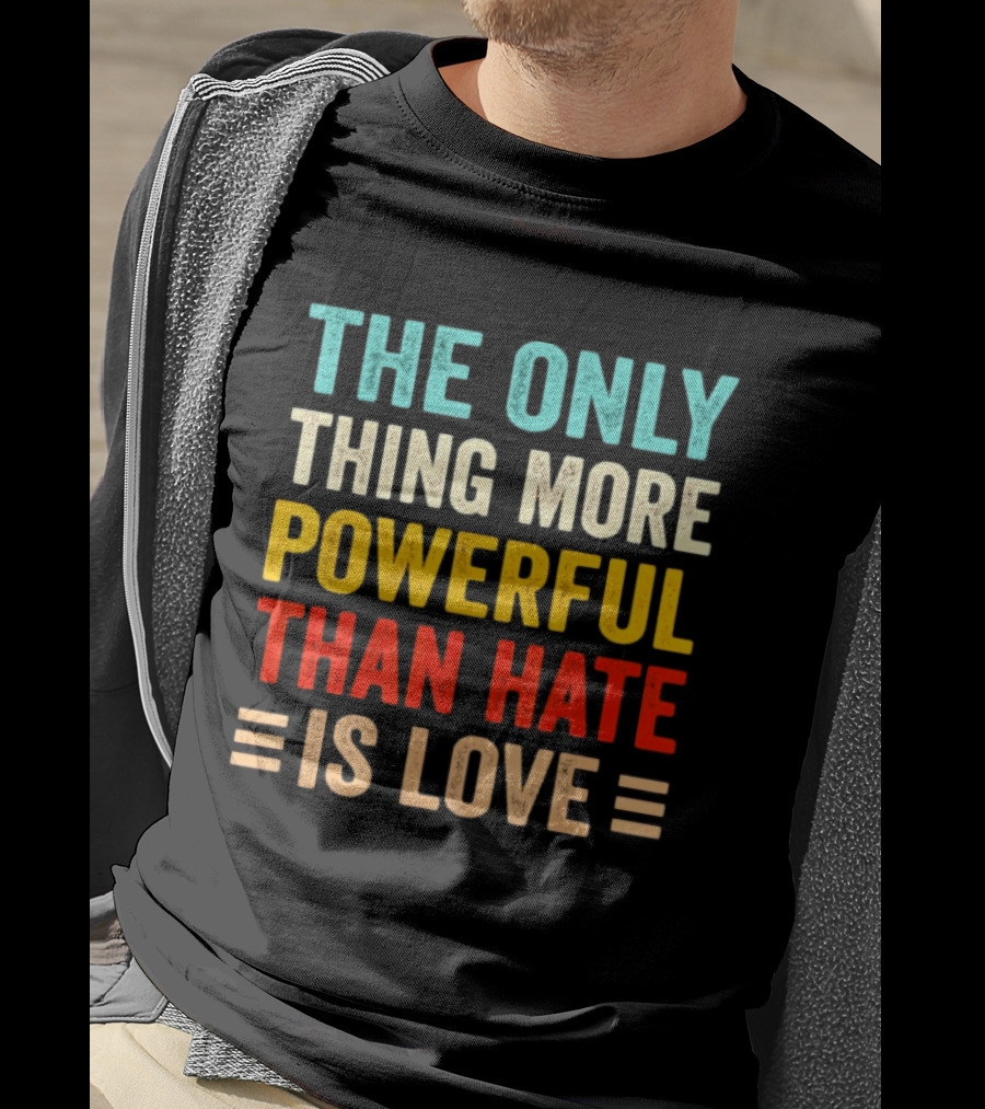 The Only Thing More Powerful Than Hate Is Love Bold Inspirational T-Shirt