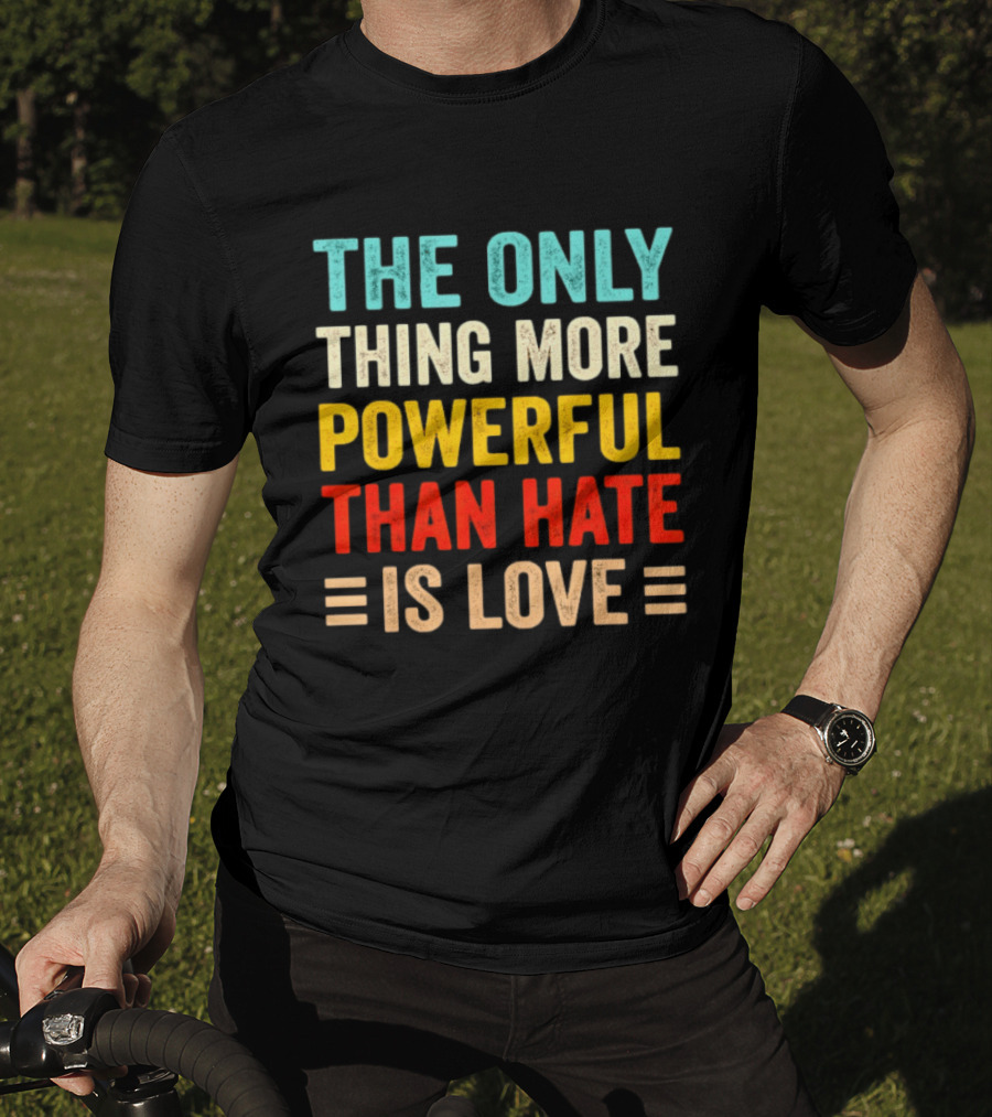 The Only Thing More Powerful Than Hate Is Love Bold Inspirational T-Shirt