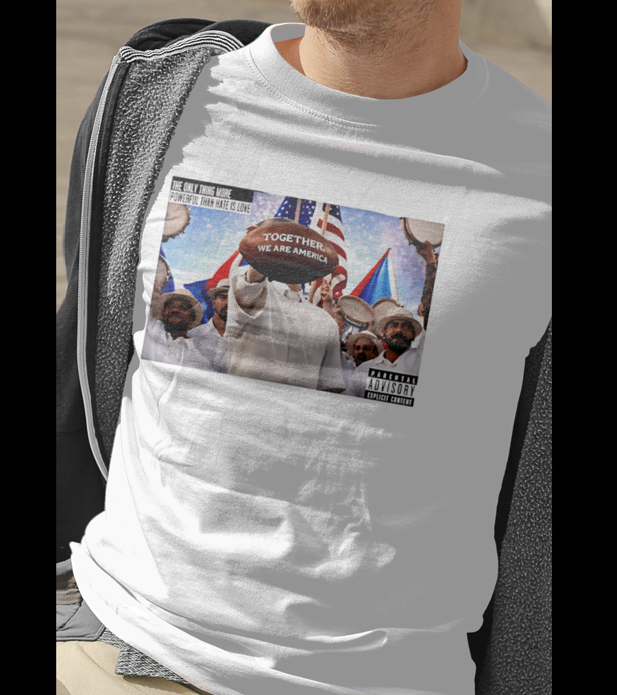 The Only Thing More Powerful Than Hate Is Love Together We Are America Parental Explicit Content T-Shirt