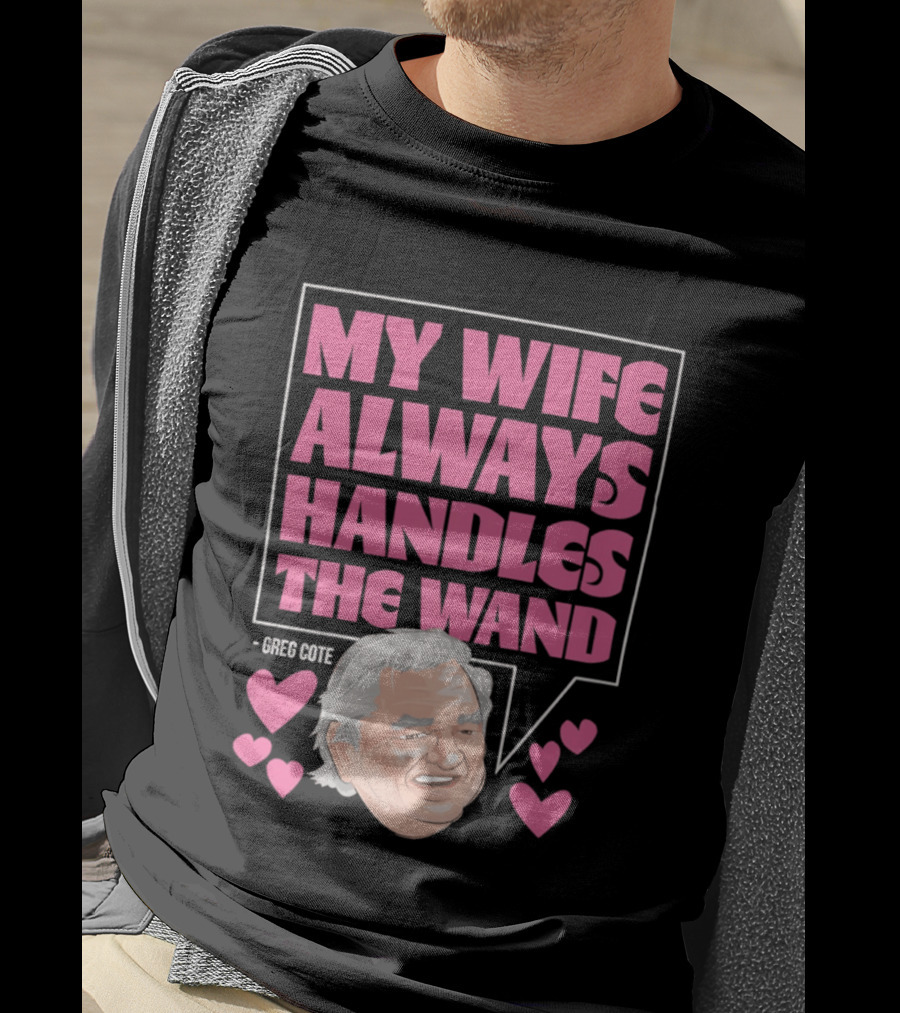 My Wife Always Handles The Wand Greg Cote T-Shirt