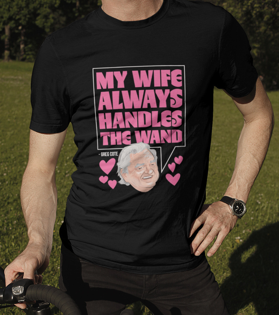 My Wife Always Handles The Wand Greg Cote T-Shirt