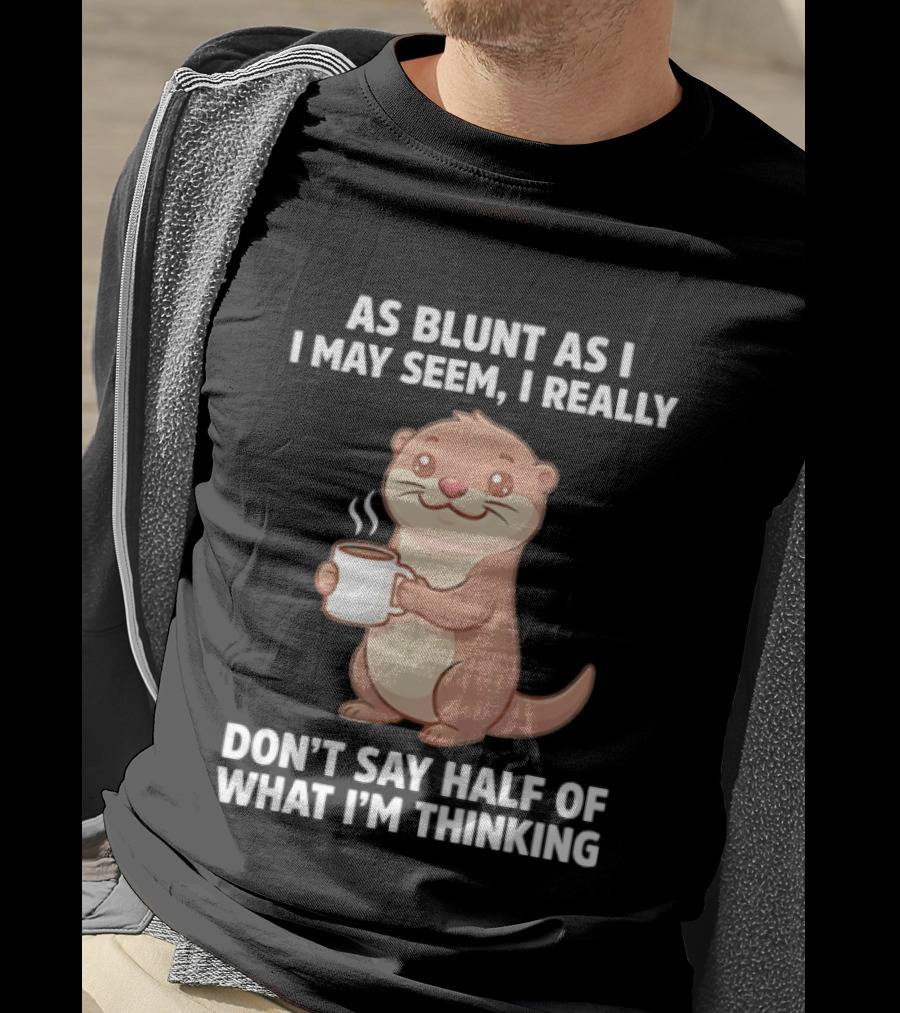 Otters Holding Coffee As Blunt As I May Seem I Really Don't Say Half Of What I'm Thinking T-Shirt