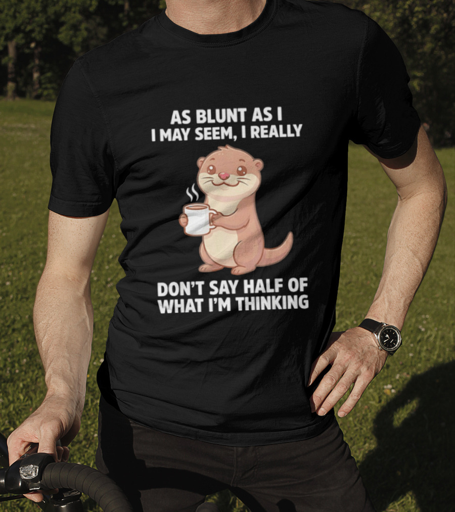 Otters Holding Coffee As Blunt As I May Seem I Really Don't Say Half Of What I'm Thinking T-Shirt
