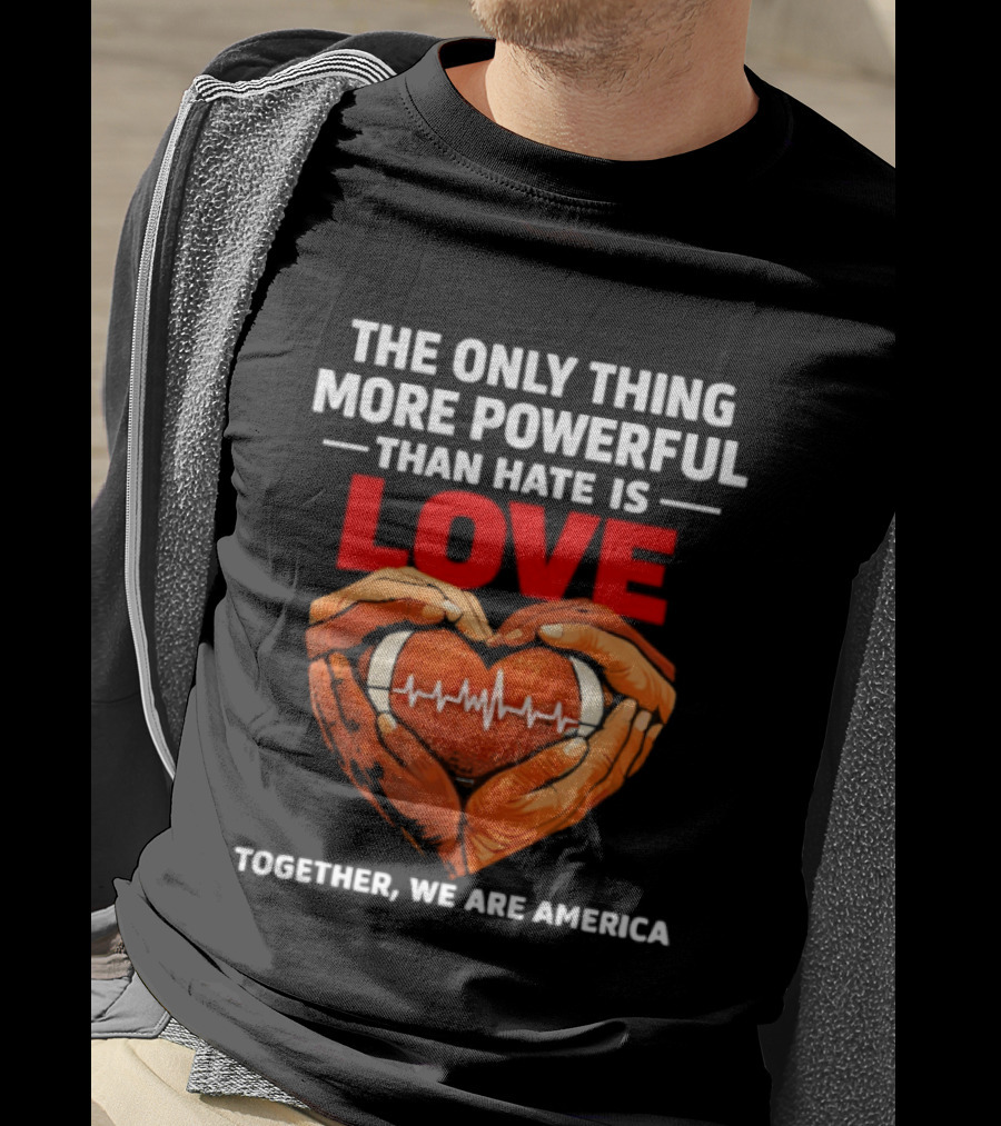 The Only Thing More Powerful Than Hate Is Love Together We Are America Heart Hands T-Shirt