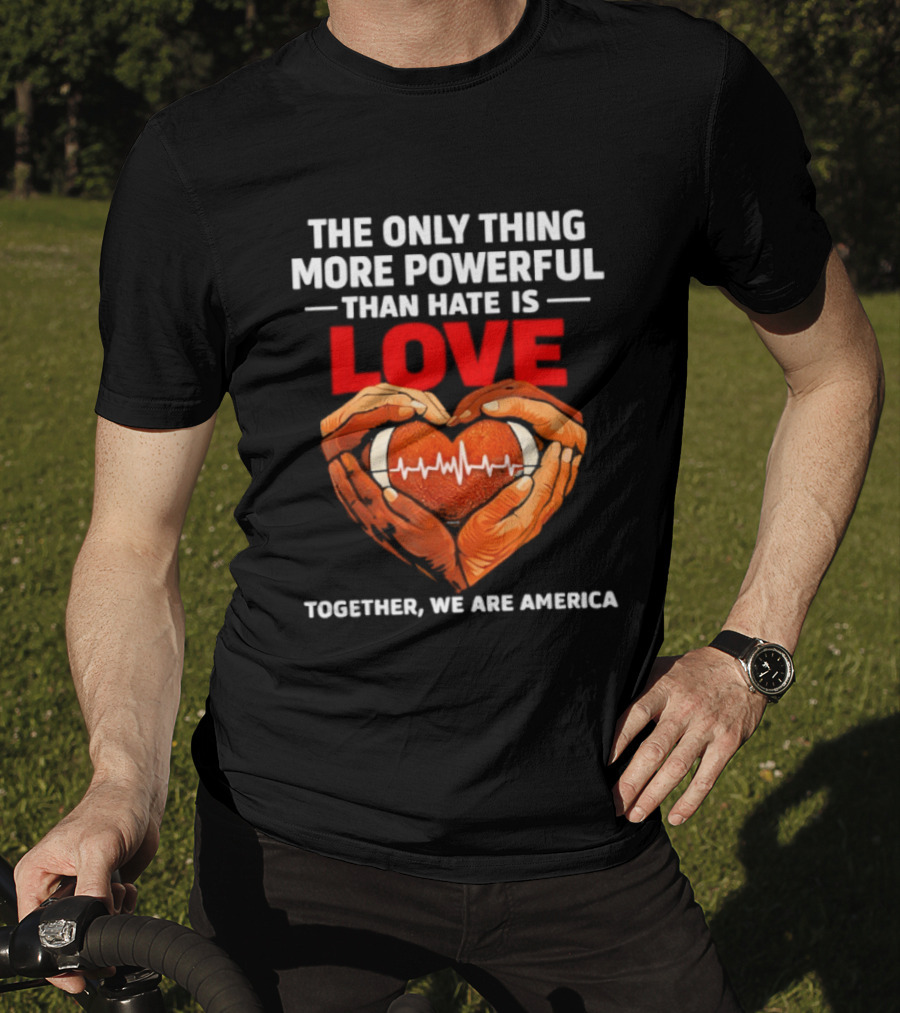 The Only Thing More Powerful Than Hate Is Love Together We Are America Heart Hands T-Shirt