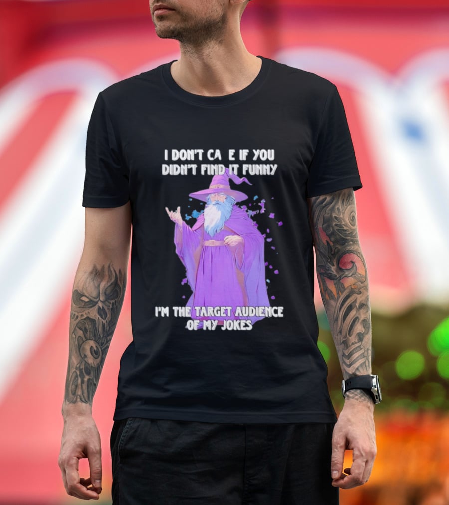 Wizard I Don't Care If You Didn't Find It Funny I'm The Target Audience Of My Jokes T-Shirt