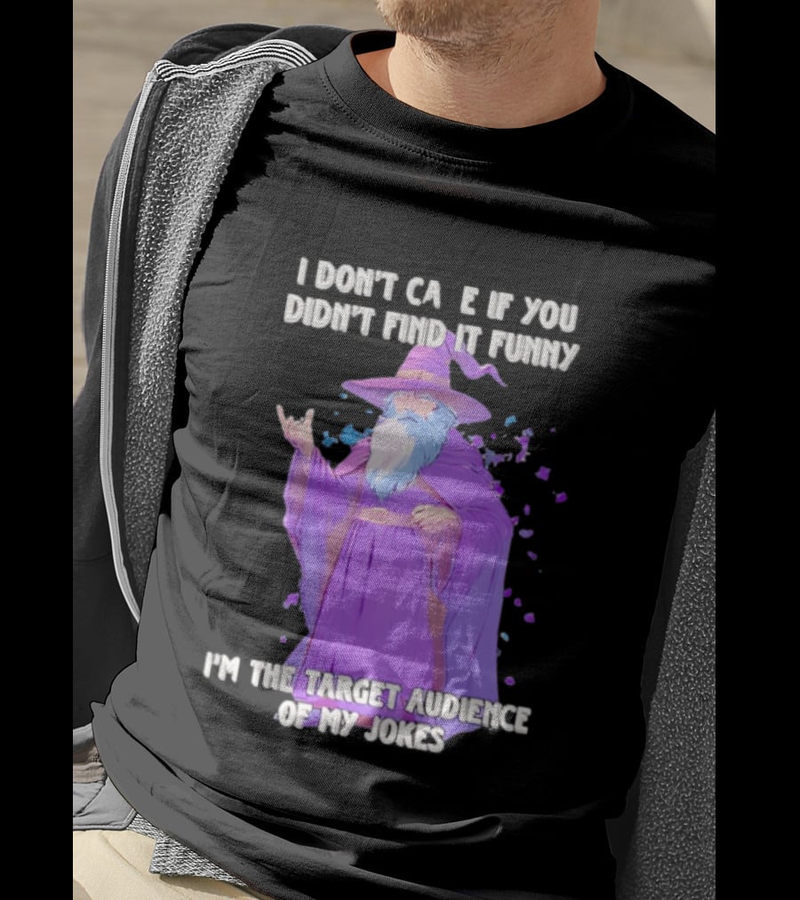 Wizard I Don't Care If You Didn't Find It Funny I'm The Target Audience Of My Jokes T-Shirt