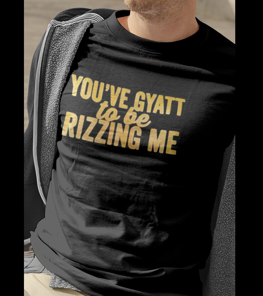 You've Gyatt To Be Rizzing Me Fun T-Shirt