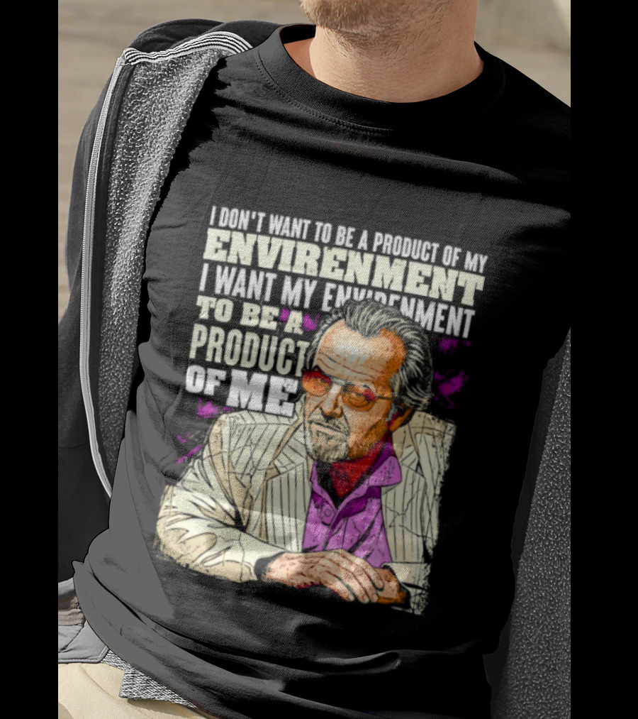 I Don't Want To Be A Product Of My Environment I Want My Environment To Be A Product Of Me T-Shirt