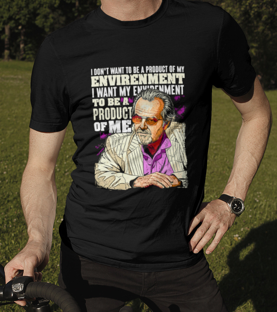 I Don't Want To Be A Product Of My Environment I Want My Environment To Be A Product Of Me T-Shirt