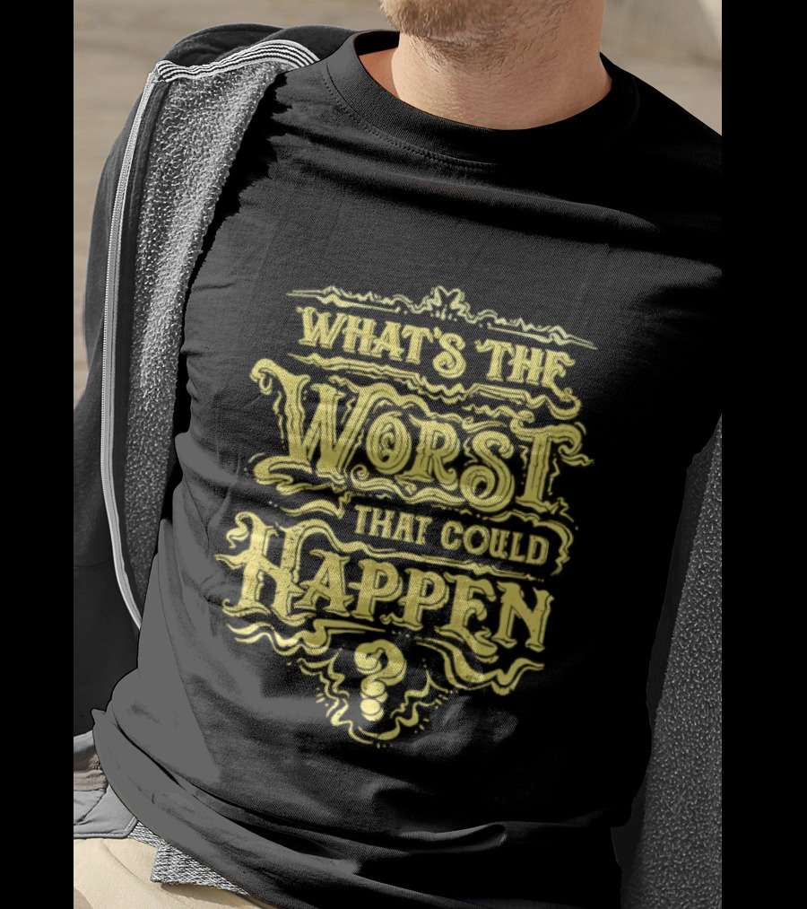 What's The Worst That Could Happen T-Shirt