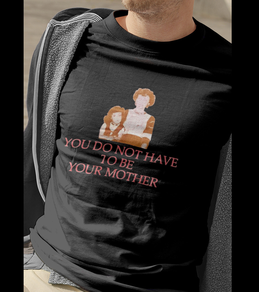 You Do Not Have To Be Your Mother Empowerment Message T-Shirt