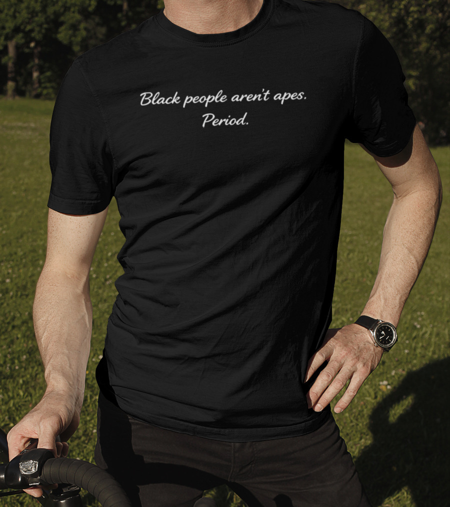 Black People Aren't Apes Period Anti Racism T-Shirt