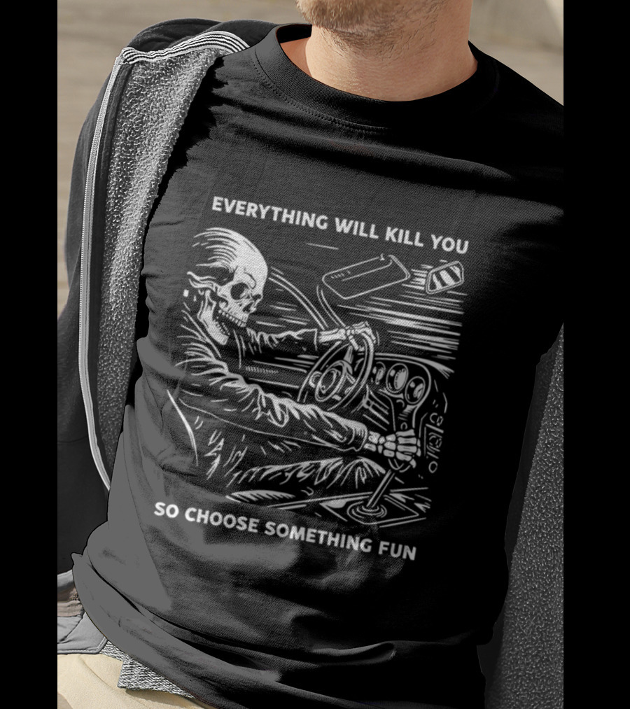 Everything Will Kill You So Choose Something Fun Skeleton Driving T-Shirt