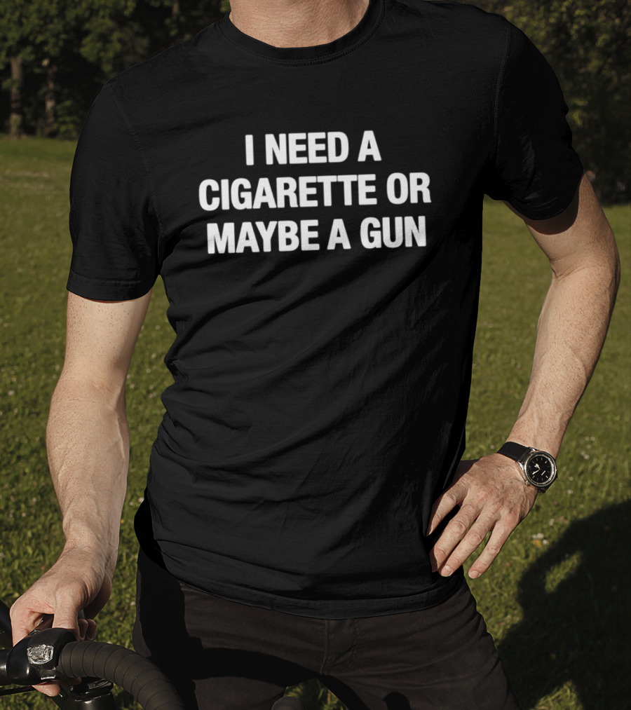 I Need A Cigarette Or Maybe A Gun T-Shirt