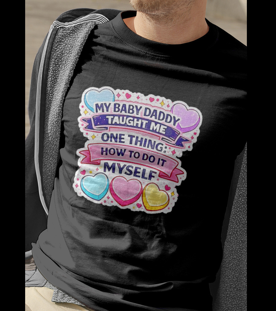 My Baby Daddy Taught Me One Thing How To Do It Myself Colorful Hearts T-Shirt