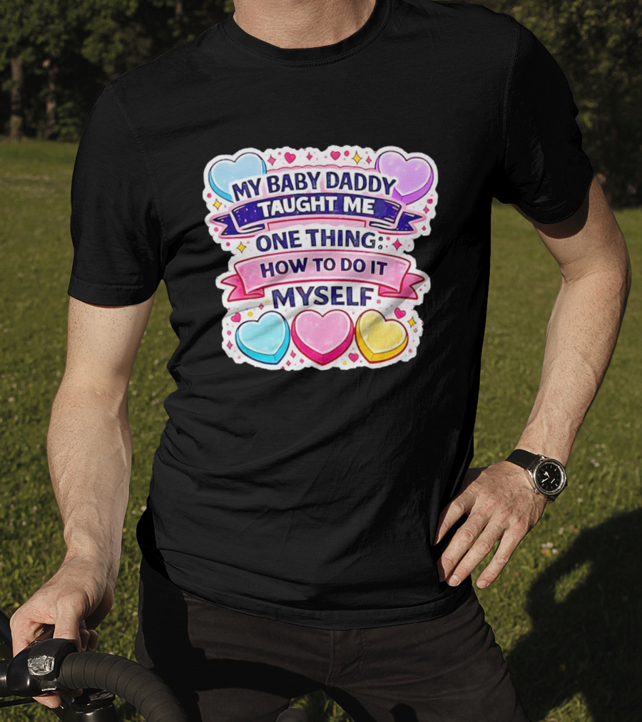 My Baby Daddy Taught Me One Thing How To Do It Myself Colorful Hearts T-Shirt