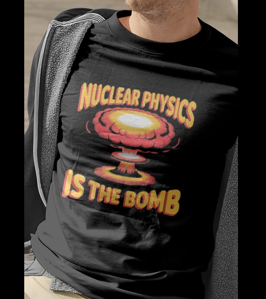 Nuclear Physics Is The Bomb Explosion Humor T-Shirt