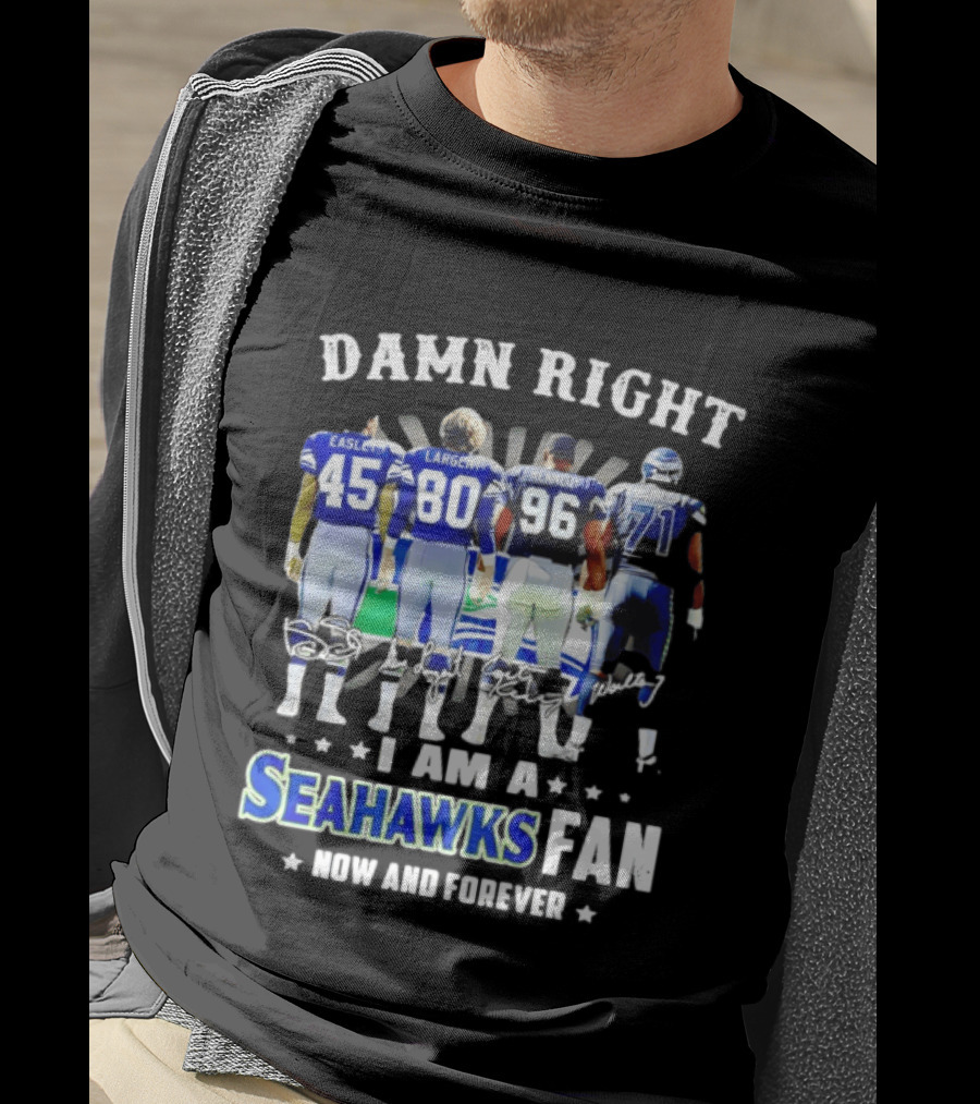 Damn Right I Am A Seahawks Fan Now And Forever T-Shirt