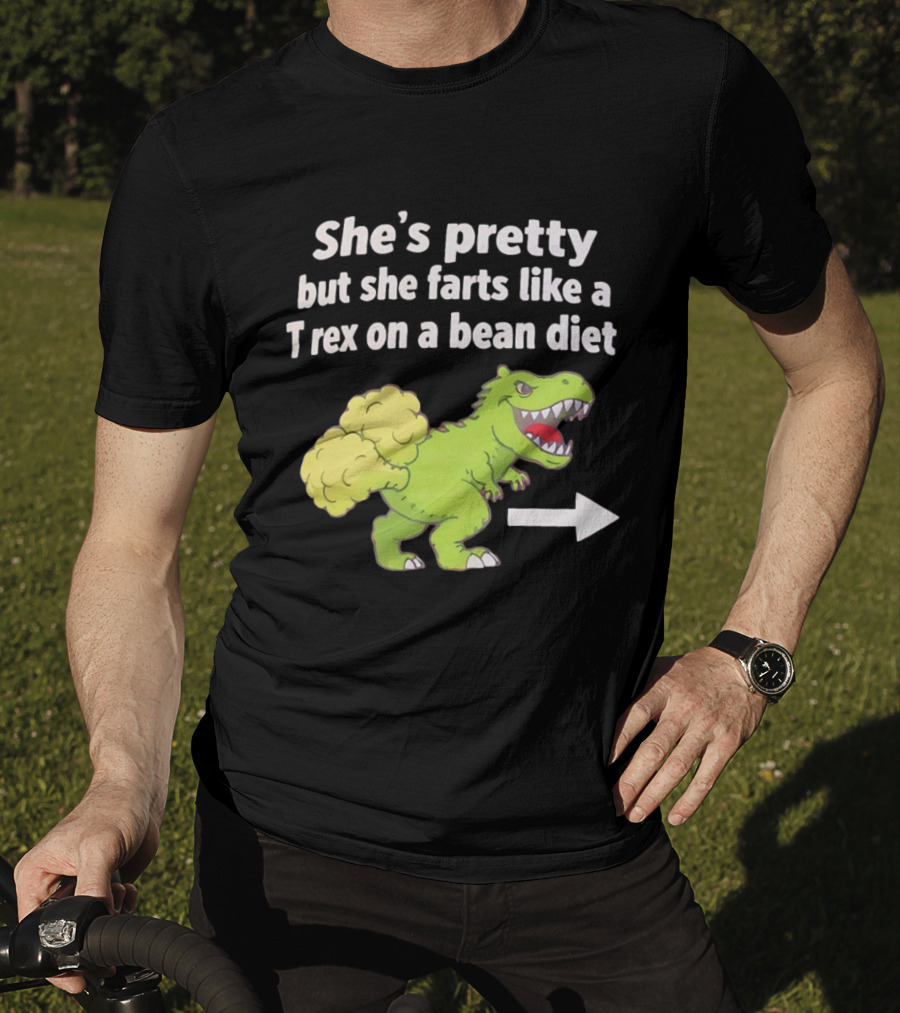 She's Pretty But She Farts Like A Rex On A Bean Diet Funny Dinosaur Humor T-Shirt