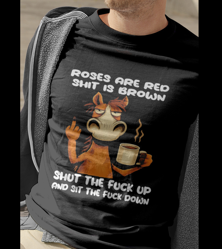 Roses Are Red Shit Is Brown Coffee Horse Shut The Fuck Up Sit The Fuck Down T-Shirt