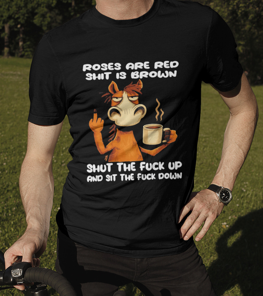 Roses Are Red Shit Is Brown Coffee Horse Shut The Fuck Up Sit The Fuck Down T-Shirt