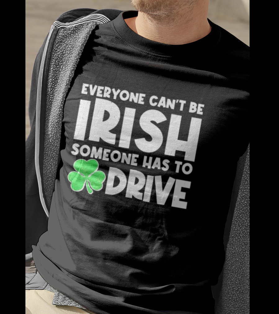 Everyone Can't Be Irish Someone Has To Drive Shamrock T-Shirt