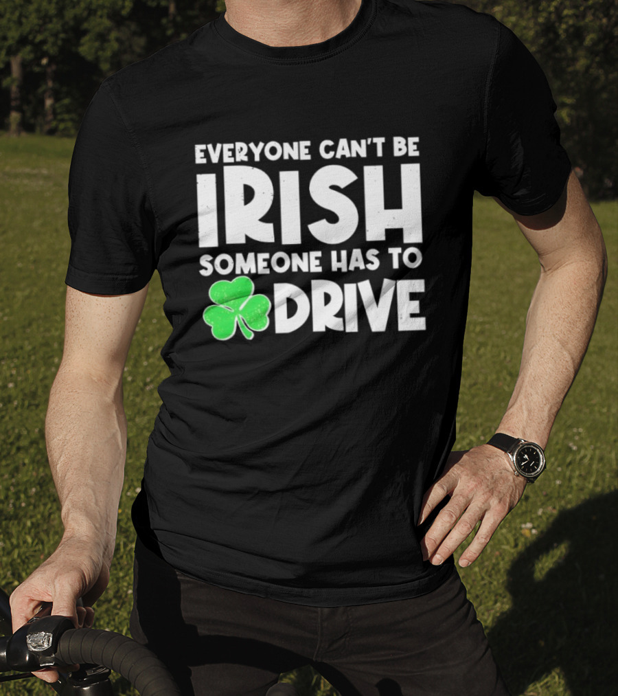 Everyone Can't Be Irish Someone Has To Drive Shamrock T-Shirt