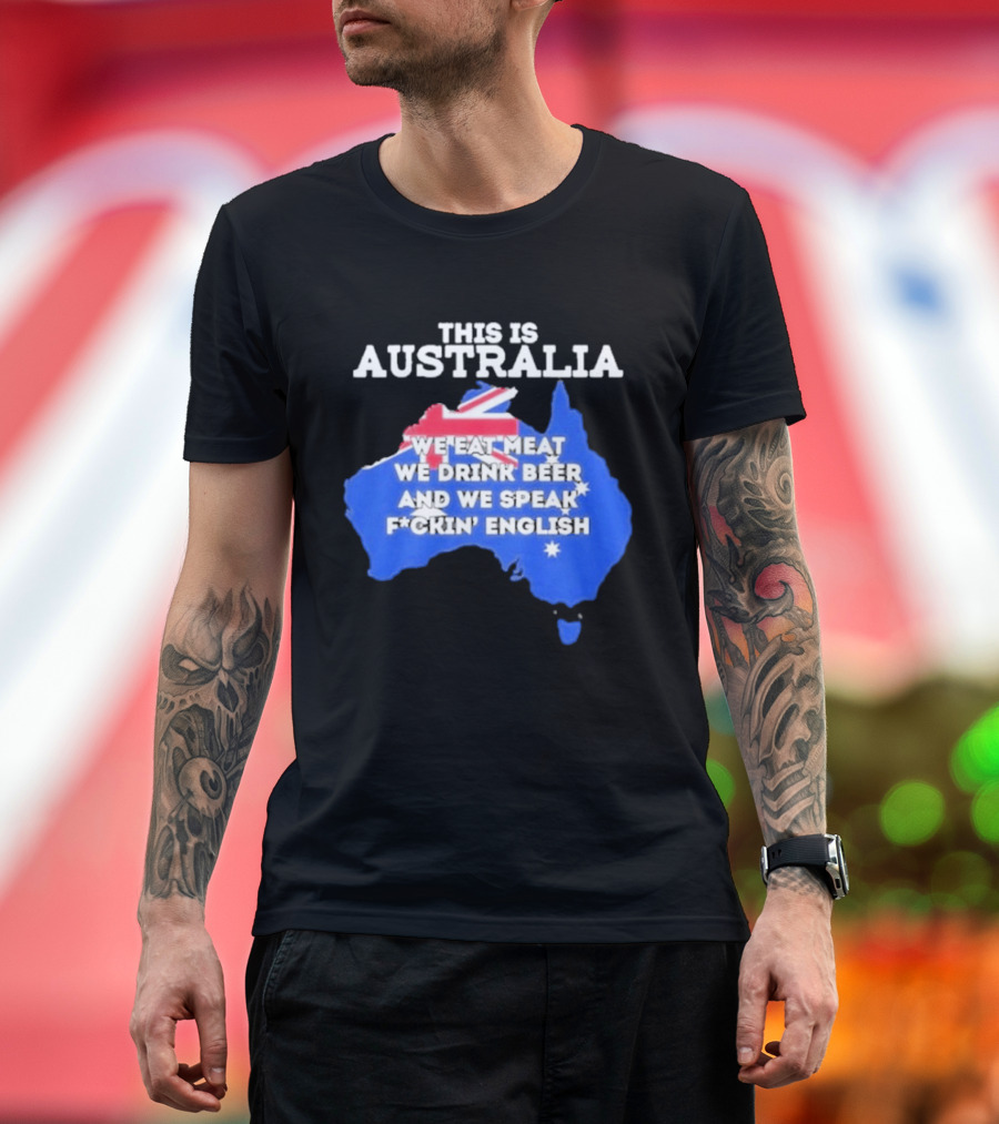 This Is Australia We Eat Meat We Drink Beer And We Speak Fuckin English T-Shirt