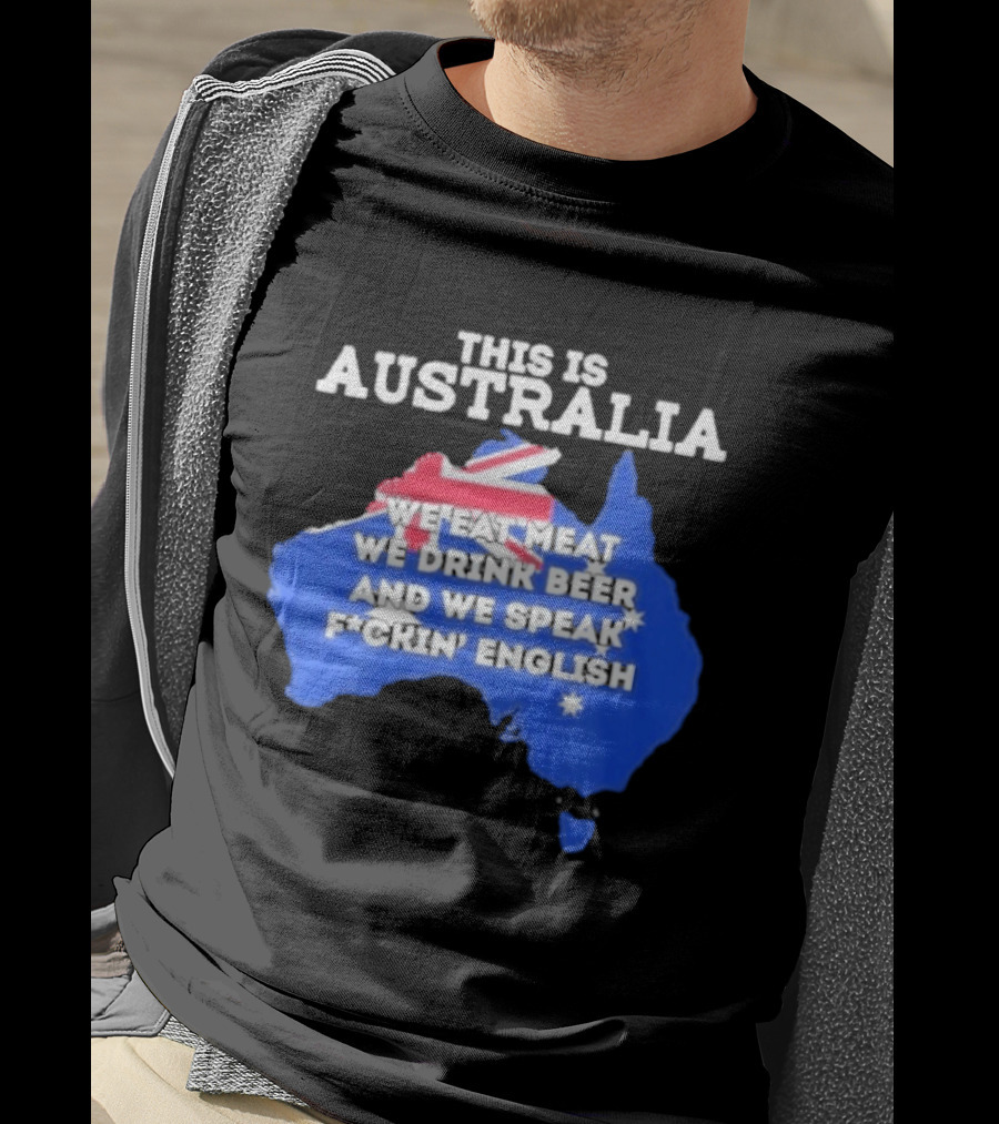 This Is Australia We Eat Meat We Drink Beer And We Speak Fuckin English T-Shirt