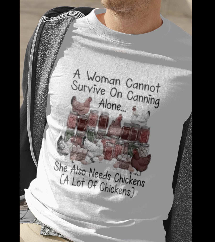 A Woman Cannot Survive On Canning Alone She Also Needs Chickens A Lot Of Chickens T-Shirt