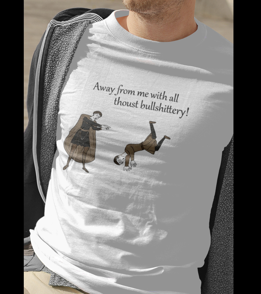 Away From Me With All Thoust Bullshittery Medieval Style Humorous Saying T-Shirt