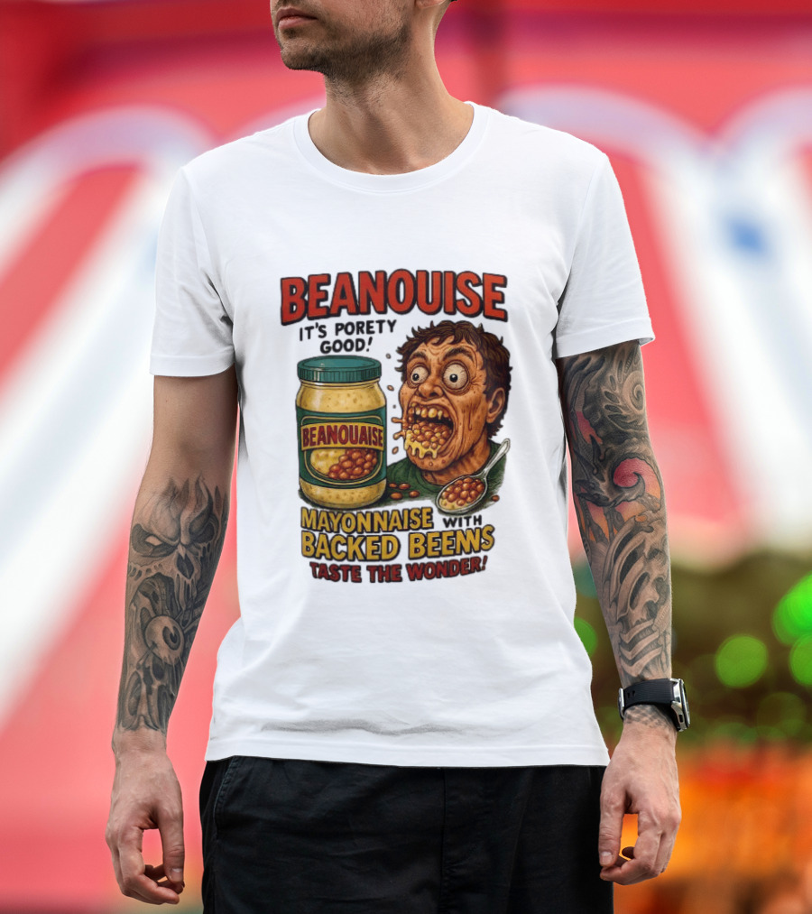 Beanouise Mayonnaise Backed Beens It's Porety Good Taste The Wonder T-Shirt