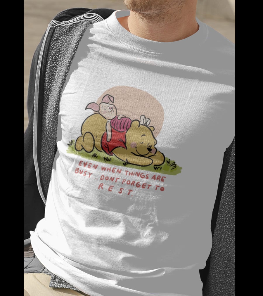 Bear The Pooh Even When Things Are Busy Don't Forget To Rest Piglet T-Shirt