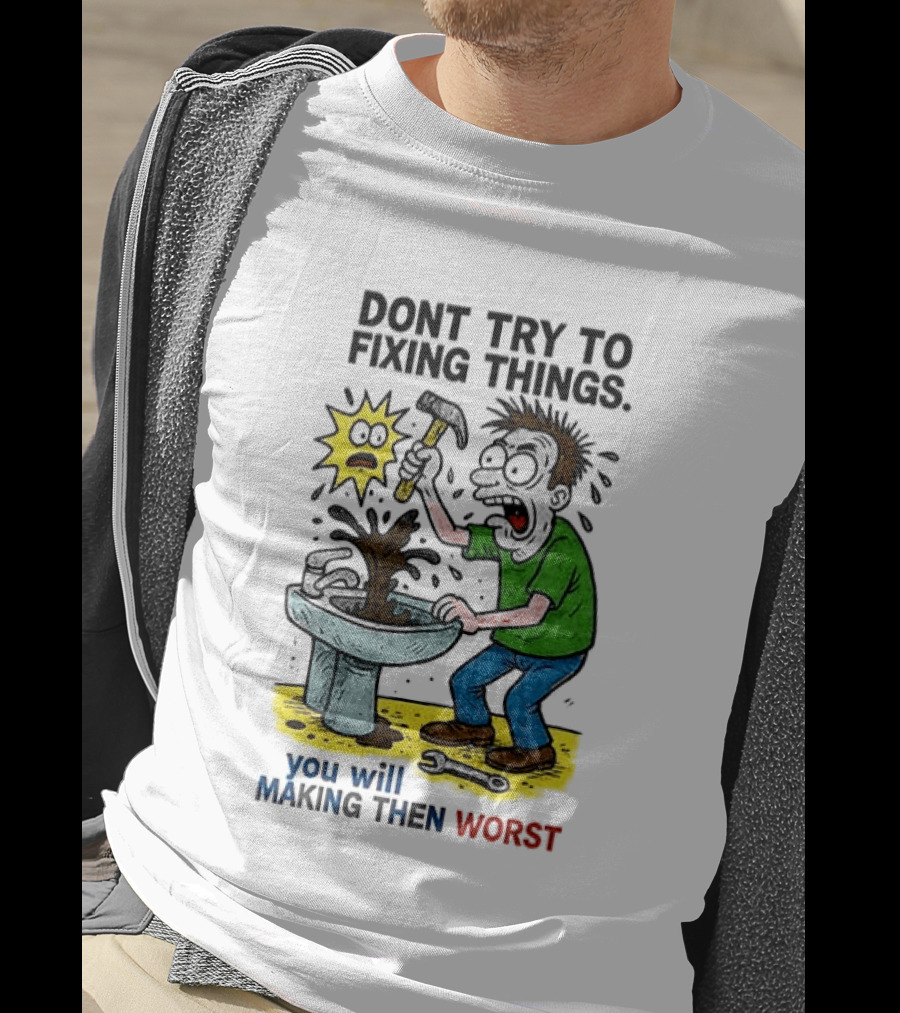 Don't Try To Fixing Things You Will Making Then Worst Funny Cartoon Hammer And Sink Disaster T-Shirt