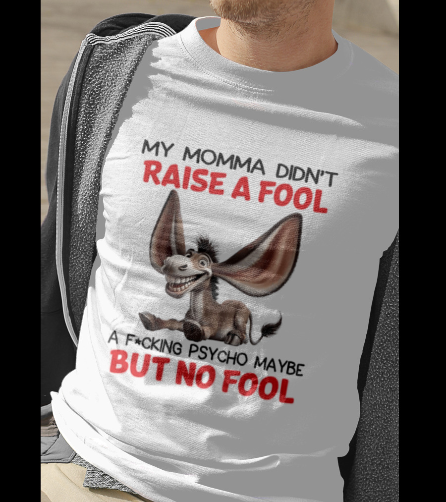 Donkey My Momma Didn't Raise A Fool A Psycho Maybe But No Fool T-Shirt