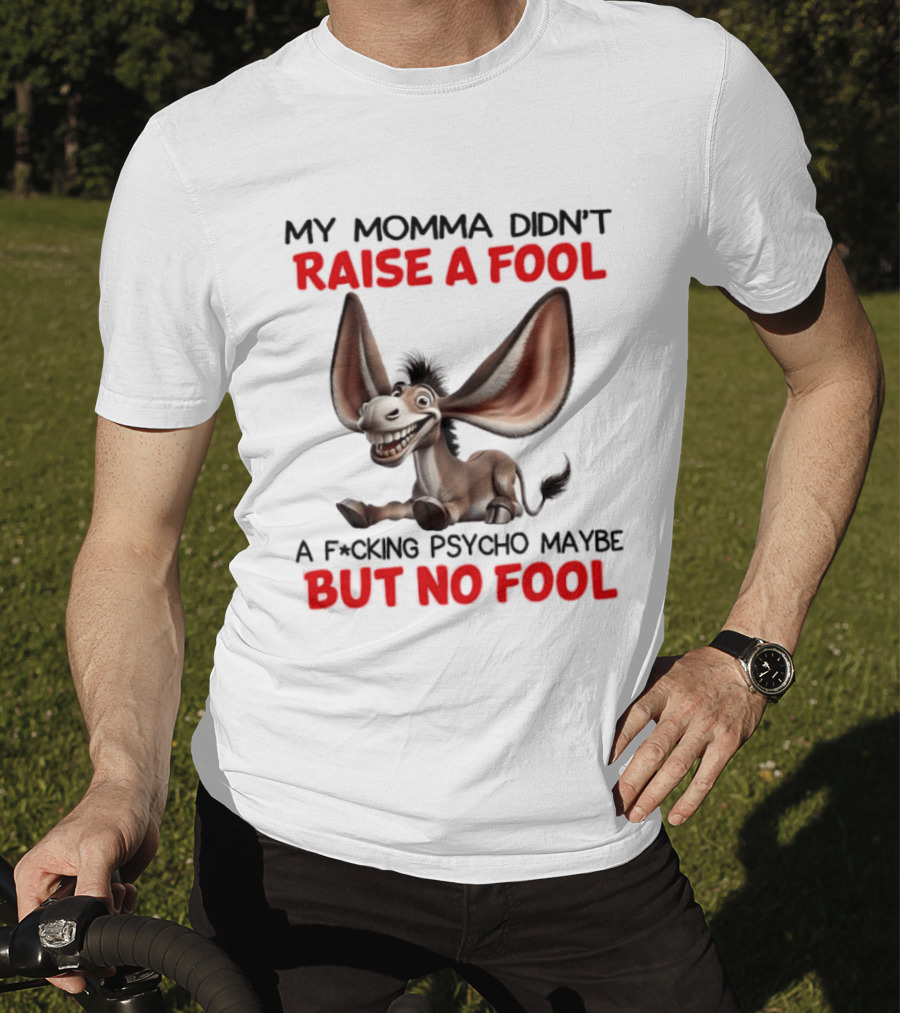 Donkey My Momma Didn't Raise A Fool A Psycho Maybe But No Fool T-Shirt