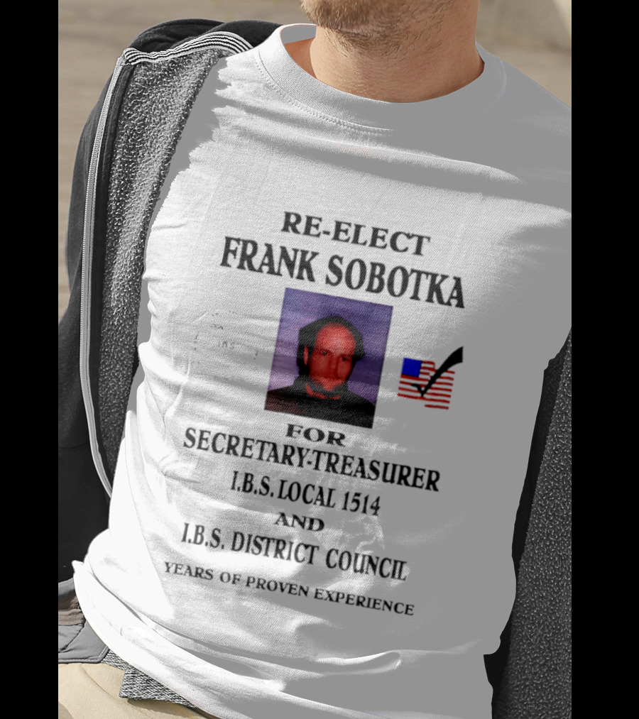 Re Elect Frank Sobotka Secretary Treasurer I.B.S. Local 1514 District Council Proven Experience T-Shirt