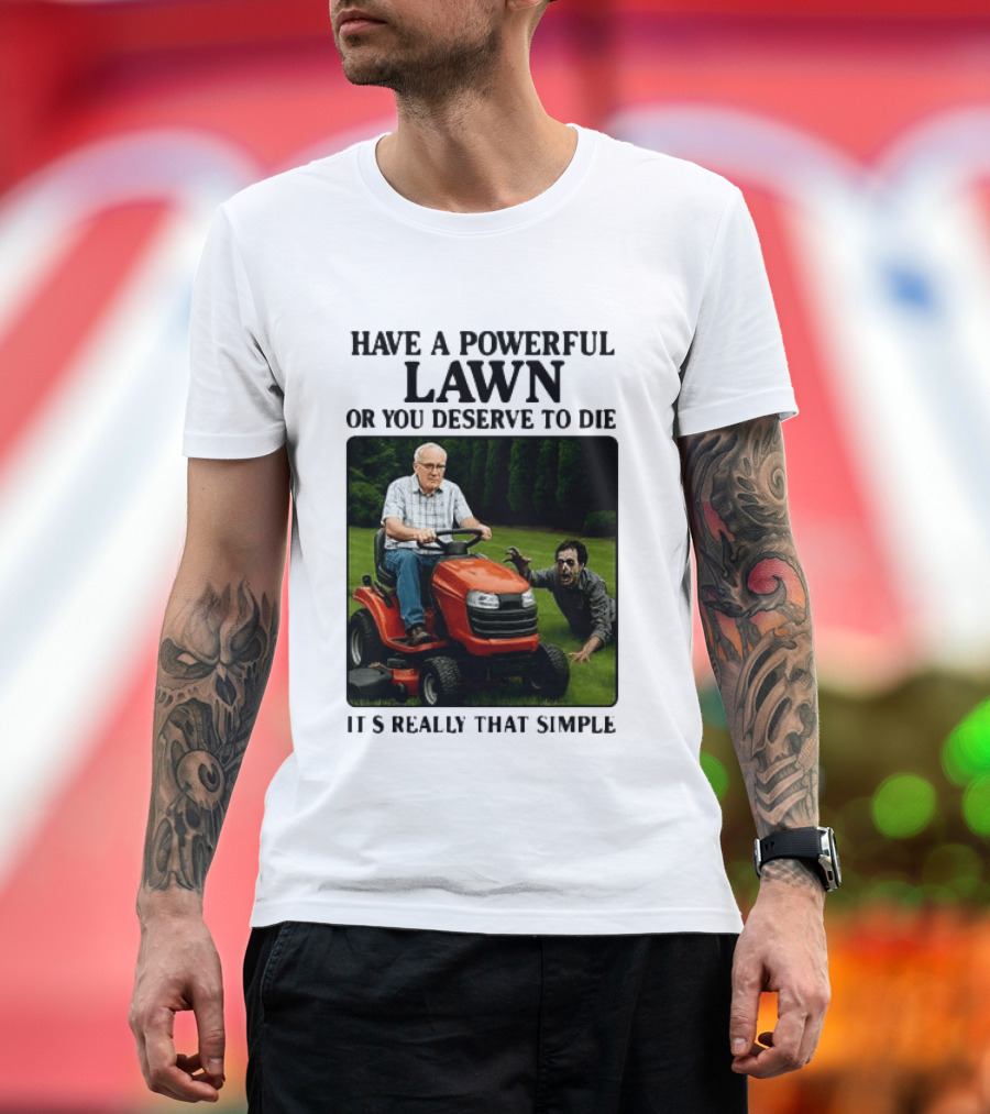 Have A Powerful Lawn Or You Deserve To Die Mower Chase It's Really That Simple T-Shirt