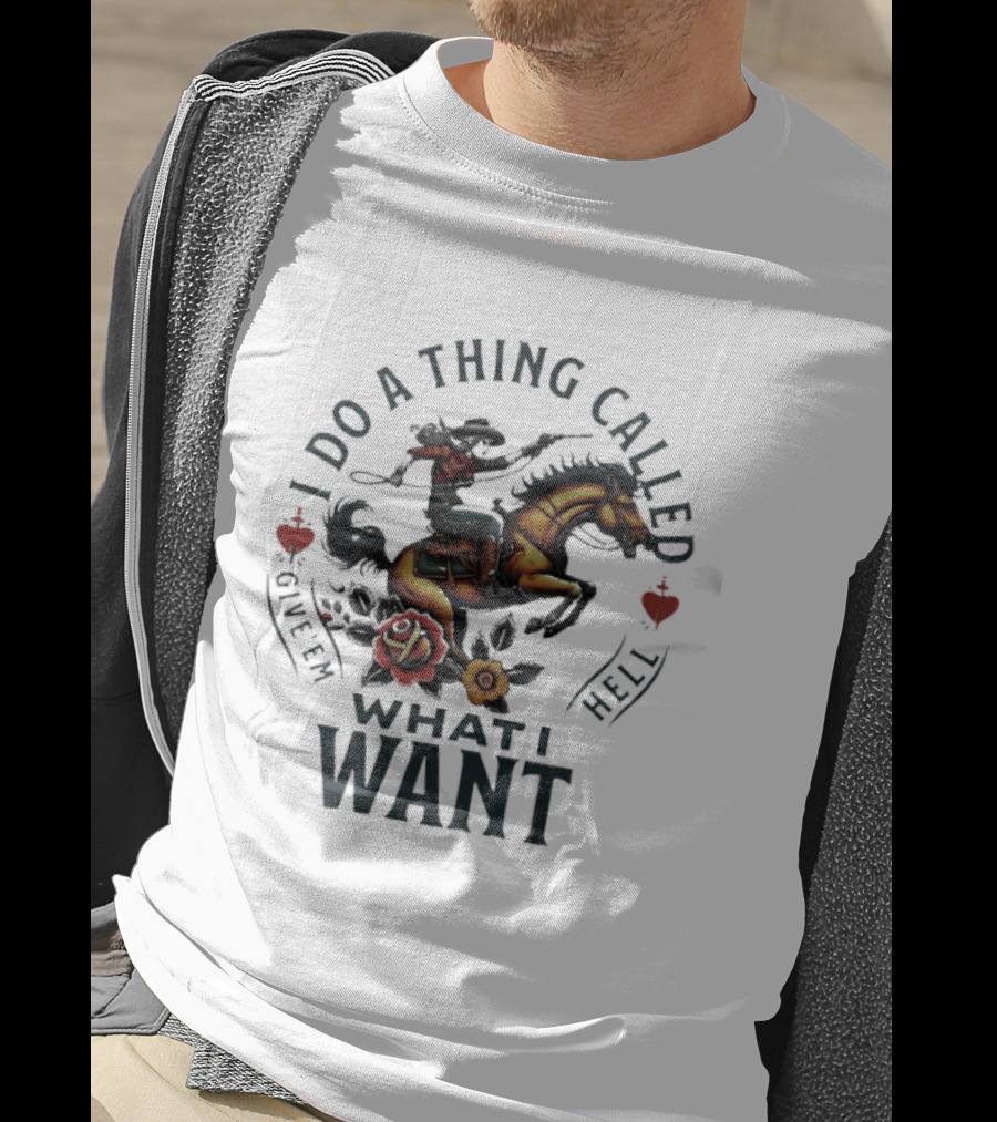 I Do A Thing Called Give 'Em Hell What I Want Cowboy Horse Roses T-Shirt