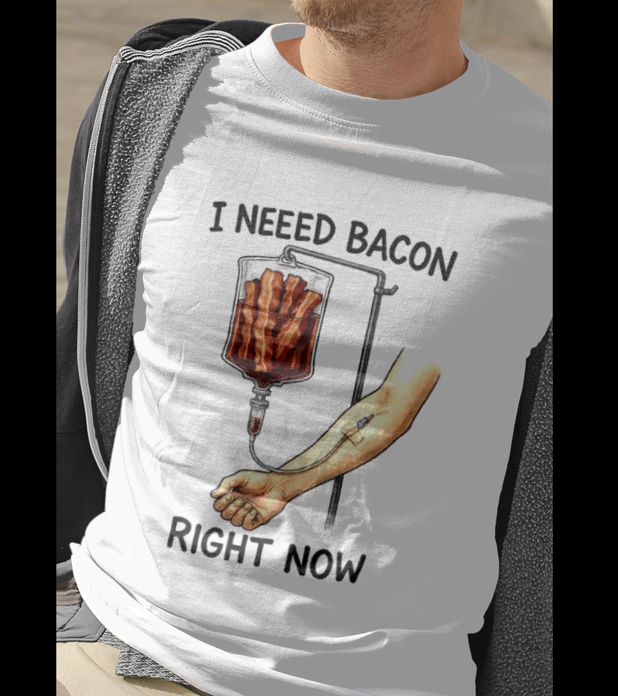 I Need Bacon Right Now Bacon IV Drip T-Shirt
