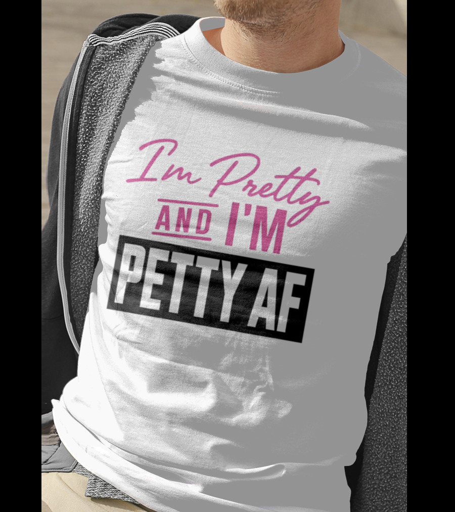 I'm Pretty And I'm Petty AF T-Shirt