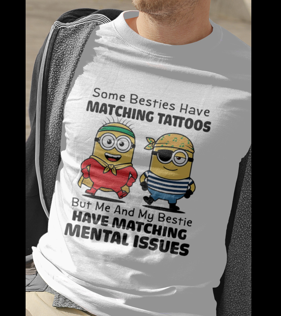 Some Besties Have Matching Tattoos But Me And My Bestie Have Matching Mental Issues Minions T-Shirt