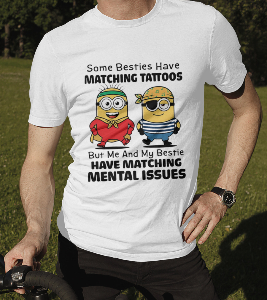 Some Besties Have Matching Tattoos But Me And My Bestie Have Matching Mental Issues Minions T-Shirt
