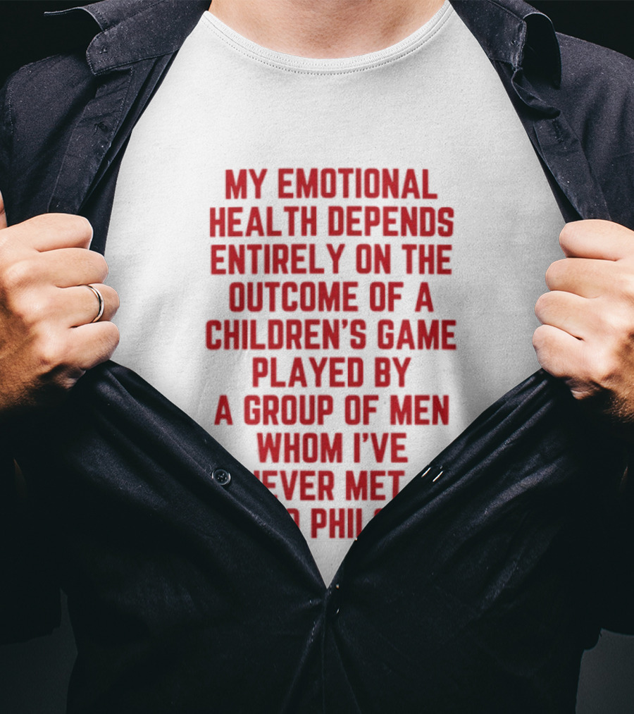 My Emotional Health Depends Entirely On The Outcome Of A Children's Game Played By Men Whom I've Never Met Go Phils T-Shirt