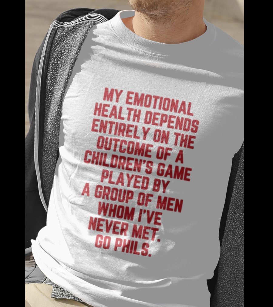 Philadelphia Phillies Emotional Health Depends On The Outcome Of A Children's Game Played By Men Go Phils T-Shirt